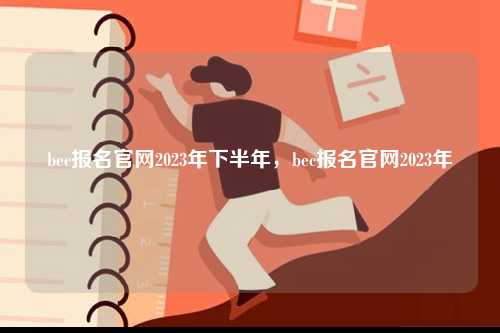 bec报名凯发官网手机版官网2023年下半年，bec报名凯发官网手机版官网2023年-图1